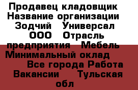 Продавец-кладовщик › Название организации ­ Зодчий - Универсал, ООО › Отрасль предприятия ­ Мебель › Минимальный оклад ­ 15 000 - Все города Работа » Вакансии   . Тульская обл.